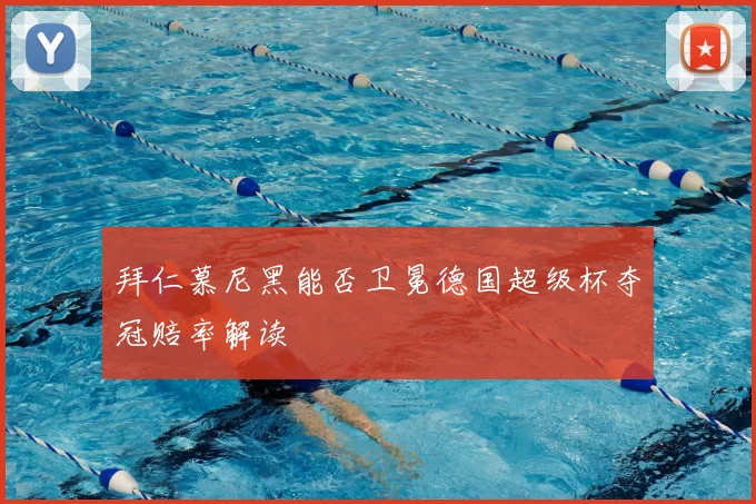 拜仁慕尼黑能否卫冕德国超级杯夺冠赔率解读