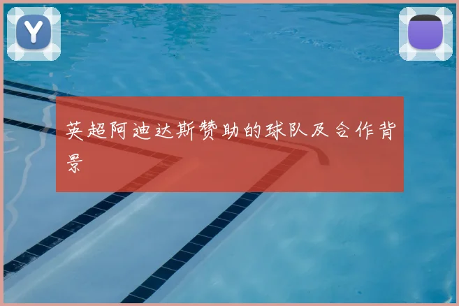 英超阿迪达斯赞助的球队及合作背景