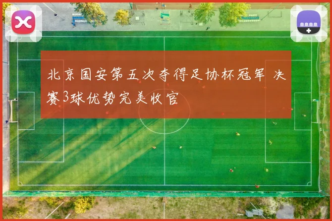 北京国安第五次夺得足协杯冠军 决赛3球优势完美收官