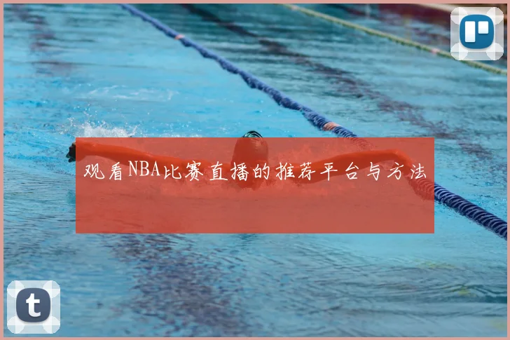 观看NBA比赛直播的推荐平台与方法