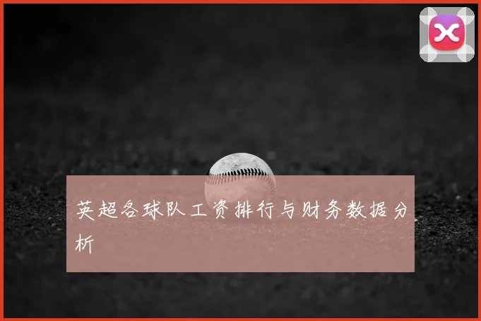 英超各球队工资排行与财务数据分析