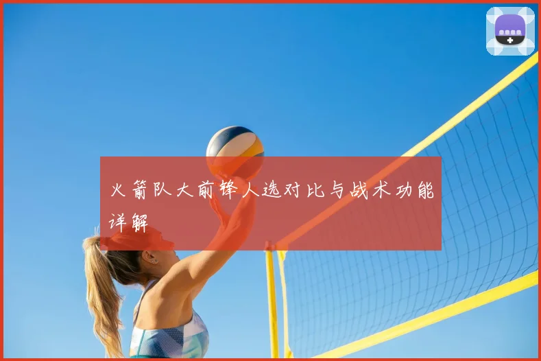 火箭队大前锋人选对比与战术功能详解